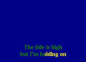 The tide is high
but I'm holding on