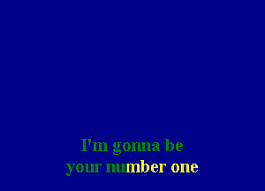 I'm gonna be
your number one