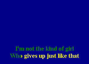 I'm not the kind of girl
Who gives up just like that