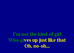 I'm not the kind of girl
Who gives up just like that
Oh, no-oh...