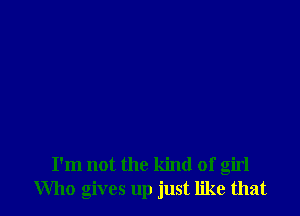 I'm not the kind of girl
Who gives up just like that