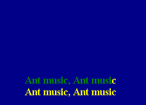 Ant music, Ant music
Ant music, Ant music