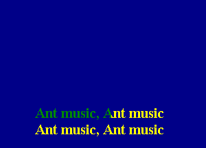 Ant music, Ant music
Ant music, Ant music