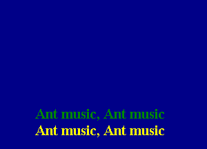 Ant music, Ant music
Ant music, Ant music