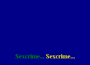 Sexcn'mc.., Sexcrime...