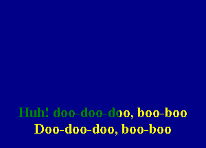 Huh! doo-doo-doo, boo-boo
Doo-doo-(loo, boo-boo