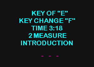 KEY OF E
KEY CHANGE F
TIME 3i18

2MEASURE
INTRODUCTION