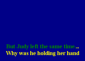 But Judy left the same time...
Why was he holding her hand