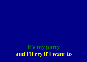 It's my party
and I'll cry if I want to