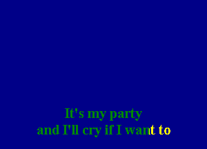 It's my party
and I'll cry if I want to