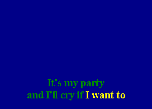 It's my party
and I'll cry if I want to