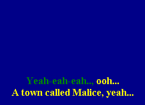 Yeah-eah-eah.., 0011...
A town called Malice, yeah...
