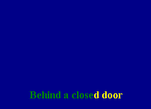 Behind a closed door