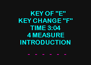 KEY OF E
KEY CHANGE F
TIME 3104

4MEASURE
INTRODUCTION