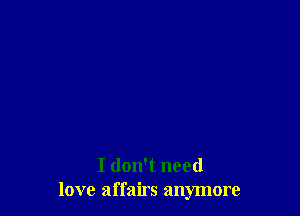 I don't need
love affairs anymore