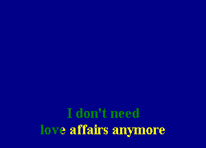 I don't need
love affairs anymore