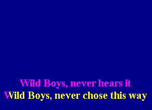 Wild Boys, never hears it
Wild Boys, never chose this way