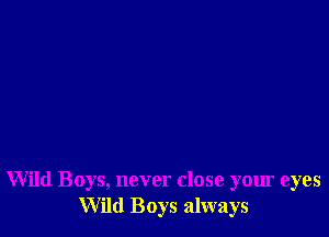 Wild Boys, never close your eyes
Wild Boys always