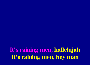 It's raining men, hallelujah
It's raining men, hey man