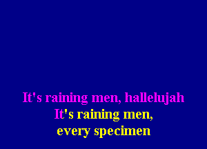 It's raining men, hallelujah
It's raining men,
every specimen
