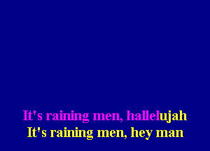 It's raining men, hallelujah
It's raining men, hey man