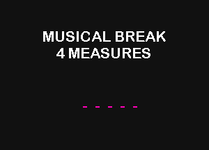 MUSICAL BREAK
4 MEASURES