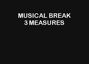 MUSICAL BREAK
3 MEASURES