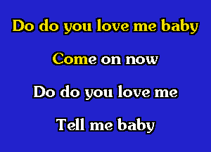 Do do you love me baby

Come on now

Do do you love me

Tell me baby