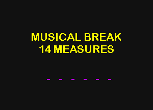 MUSICAL BREAK
14 MEASURES