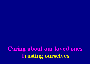 Caring about our loved ones
Trusting ourselves