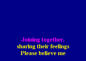 J oining together,
sharing their feelings
Please believe me