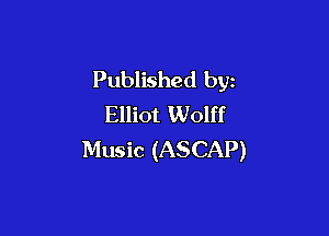 Published by
Elliot Wolff

Music (ASCAP)