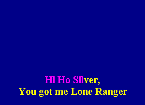 Hi Ho Silver,
You got me Lone Ranger