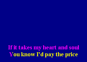 If it takes my heart and soul
You know I'd pay the price