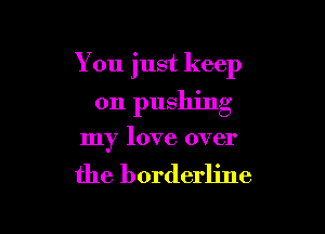 You just keep

on pushing

my love over

the borderline