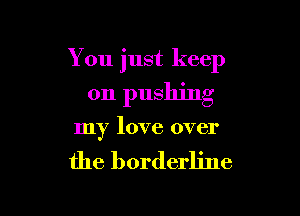 You just keep

on pushing

my love over

the borderline