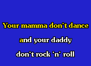 Your mamma don't dance
and your daddy

don't rock 'n' roll