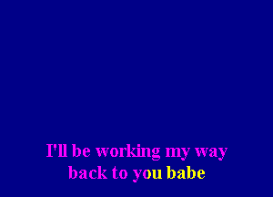 I'll be working my way
back to you babe