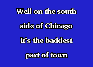 Well on 11w south

side of Chicago

It's the baddest

part of town