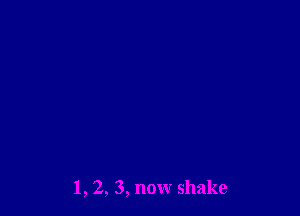 l, 2, 3, now shake