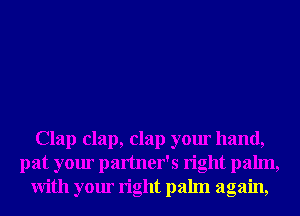Clap clap, clap your hand,
pat your partner's right palm,
With your right palm again,