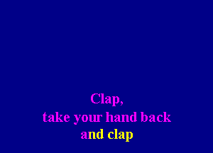 Clap,
take your hand back
and clap