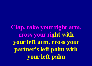 Clap, take your right arm,
cross your right With
your left arm, cross your

partner's left palm With
your left palm