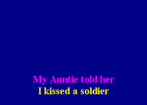 My Auntie told her
I kissed a soldier