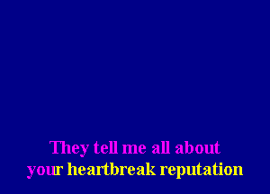 They tell me all about
your healtbreak reputation