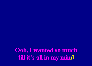 Ooh, I wanted so much
till it's all in my mind
