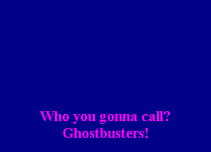 Who you gonna call?
Ghostbusters!