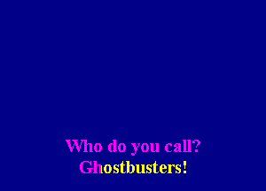 Who do you call?
Ghostbusters!