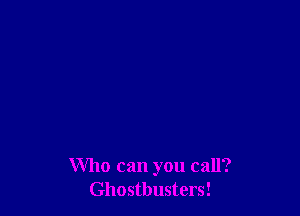 Who can you call?
Ghostbusters!