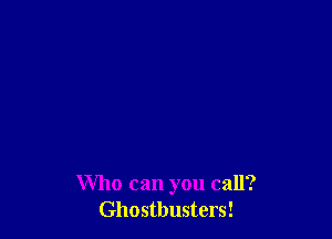 Who can you call?
Ghostbusters!